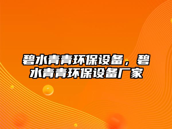 碧水青青環(huán)保設(shè)備，碧水青青環(huán)保設(shè)備廠(chǎng)家