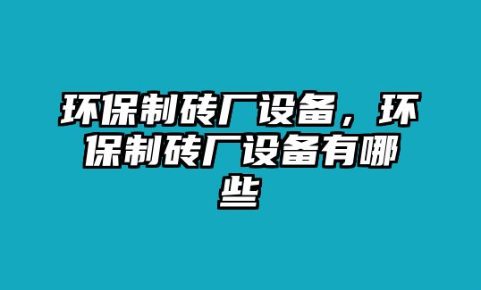 環(huán)保制磚廠設(shè)備，環(huán)保制磚廠設(shè)備有哪些