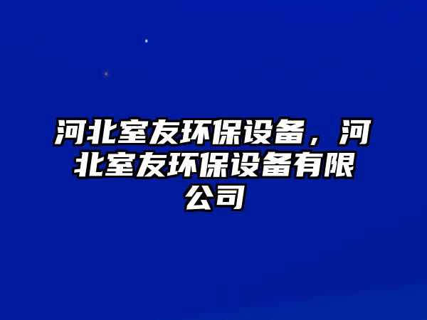 河北室友環(huán)保設(shè)備，河北室友環(huán)保設(shè)備有限公司