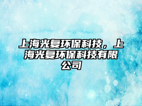 上海光復環(huán)?？萍?，上海光復環(huán)保科技有限公司