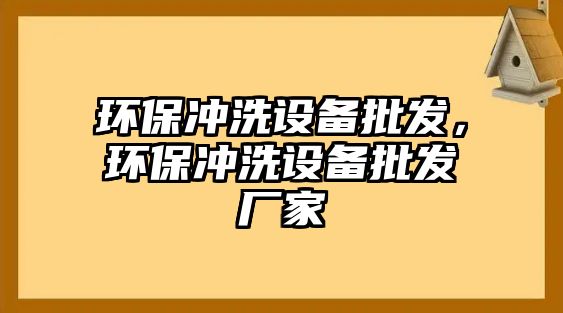 環(huán)保沖洗設(shè)備批發(fā)，環(huán)保沖洗設(shè)備批發(fā)廠家