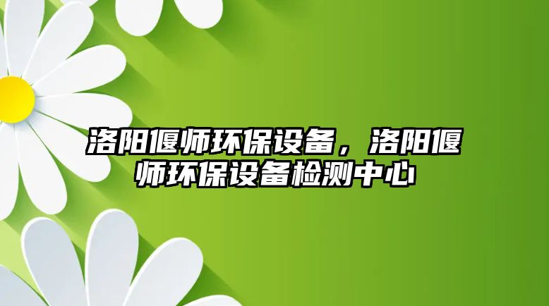 洛陽偃師環(huán)保設(shè)備，洛陽偃師環(huán)保設(shè)備檢測中心