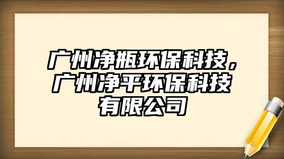 廣州凈瓶環(huán)?？萍?，廣州凈平環(huán)保科技有限公司