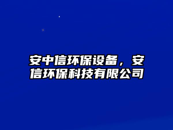 安中信環(huán)保設(shè)備，安信環(huán)?？萍加邢薰? class=