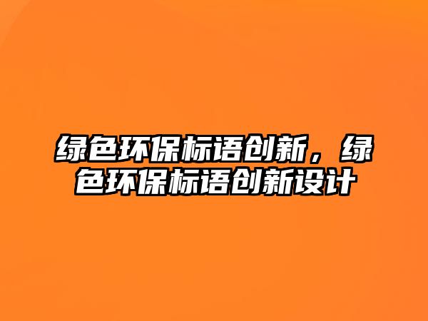 綠色環(huán)保標(biāo)語(yǔ)創(chuàng)新，綠色環(huán)保標(biāo)語(yǔ)創(chuàng)新設(shè)計(jì)