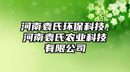 河南袁氏環(huán)保科技，河南袁氏農(nóng)業(yè)科技有限公司