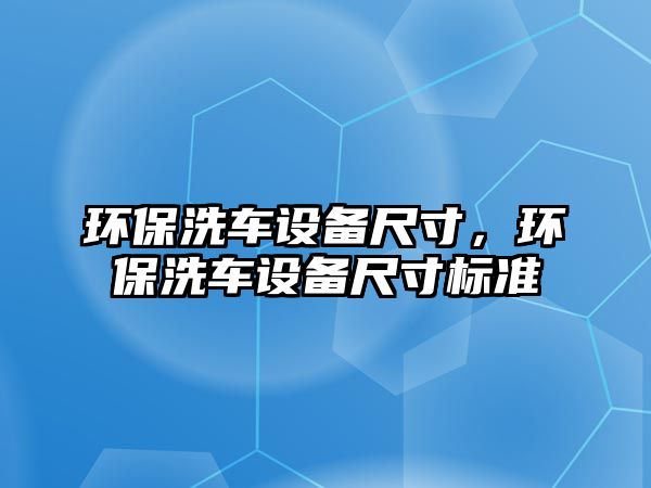 環(huán)保洗車設備尺寸，環(huán)保洗車設備尺寸標準