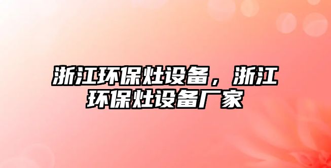 浙江環(huán)保灶設(shè)備，浙江環(huán)保灶設(shè)備廠家