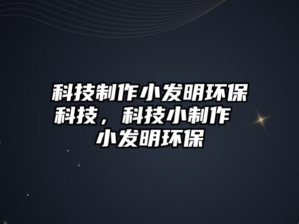 科技制作小發(fā)明環(huán)?？萍?，科技小制作 小發(fā)明環(huán)保