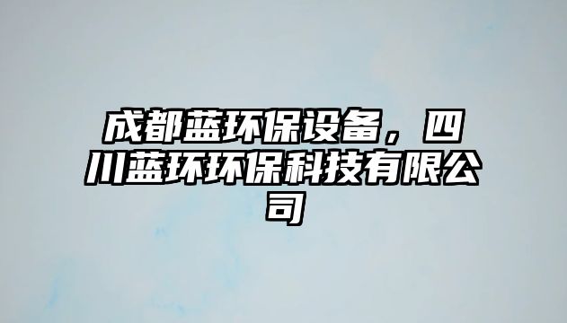 成都藍(lán)環(huán)保設(shè)備，四川藍(lán)環(huán)環(huán)保科技有限公司