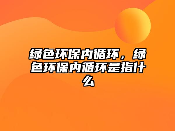 綠色環(huán)保內循環(huán)，綠色環(huán)保內循環(huán)是指什么