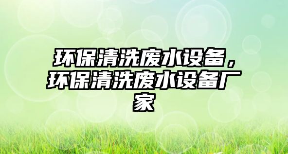 環(huán)保清洗廢水設(shè)備，環(huán)保清洗廢水設(shè)備廠家