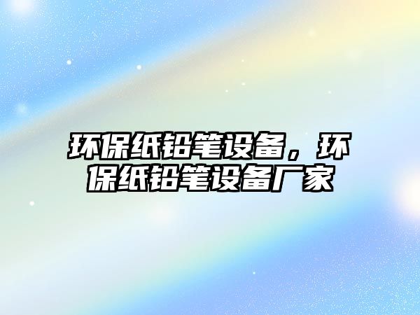 環(huán)保紙鉛筆設備，環(huán)保紙鉛筆設備廠家