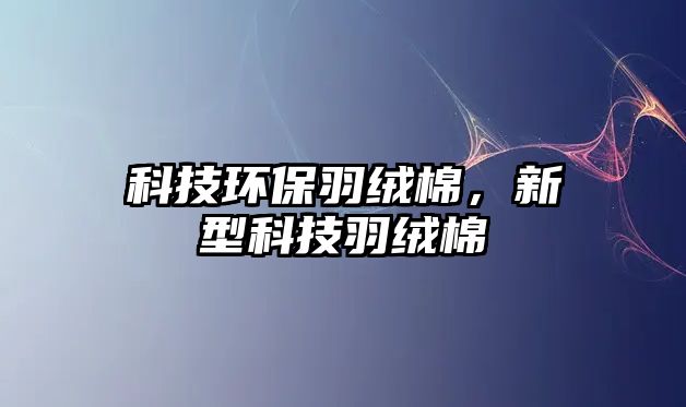 科技環(huán)保羽絨棉，新型科技羽絨棉