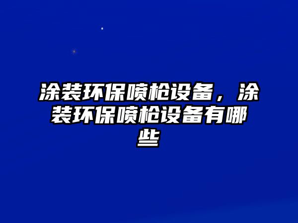 涂裝環(huán)保噴槍設(shè)備，涂裝環(huán)保噴槍設(shè)備有哪些