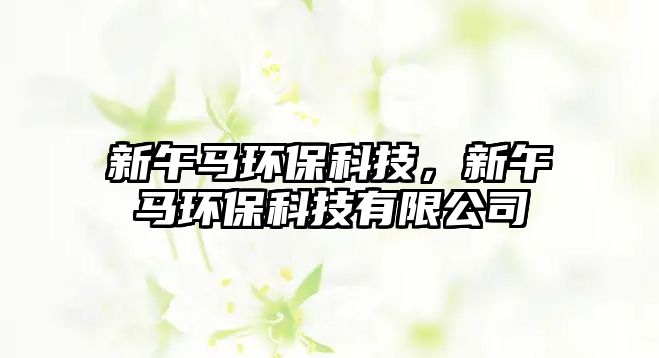 新午馬環(huán)?？萍?，新午馬環(huán)保科技有限公司