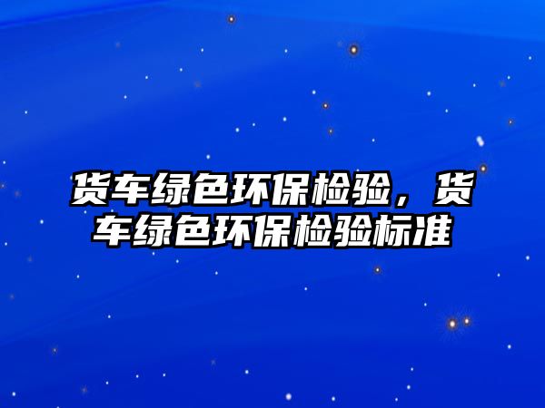 貨車綠色環(huán)保檢驗，貨車綠色環(huán)保檢驗標準