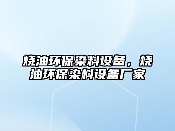 燒油環(huán)保染料設(shè)備，燒油環(huán)保染料設(shè)備廠家