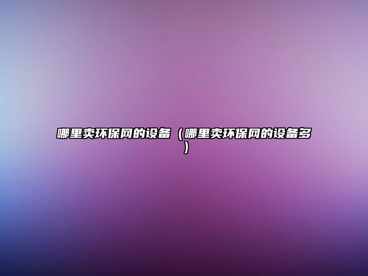 哪里賣環(huán)保網(wǎng)的設(shè)備（哪里賣環(huán)保網(wǎng)的設(shè)備多）