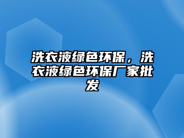 洗衣液綠色環(huán)保，洗衣液綠色環(huán)保廠家批發(fā)