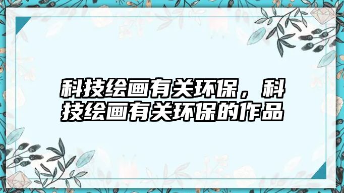 科技繪畫(huà)有關(guān)環(huán)保，科技繪畫(huà)有關(guān)環(huán)保的作品