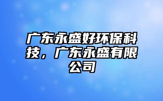 廣東永盛好環(huán)?？萍迹瑥V東永盛有限公司