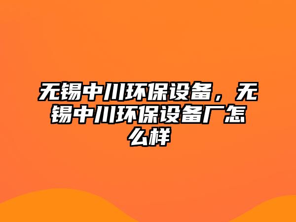 無錫中川環(huán)保設(shè)備，無錫中川環(huán)保設(shè)備廠怎么樣