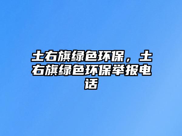 土右旗綠色環(huán)保，土右旗綠色環(huán)保舉報(bào)電話