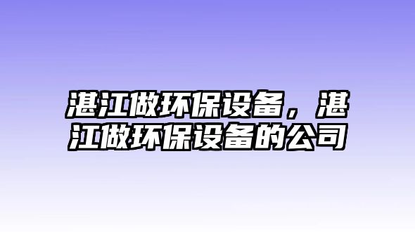 湛江做環(huán)保設備，湛江做環(huán)保設備的公司