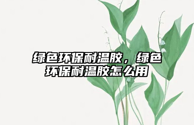 綠色環(huán)保耐溫膠，綠色環(huán)保耐溫膠怎么用