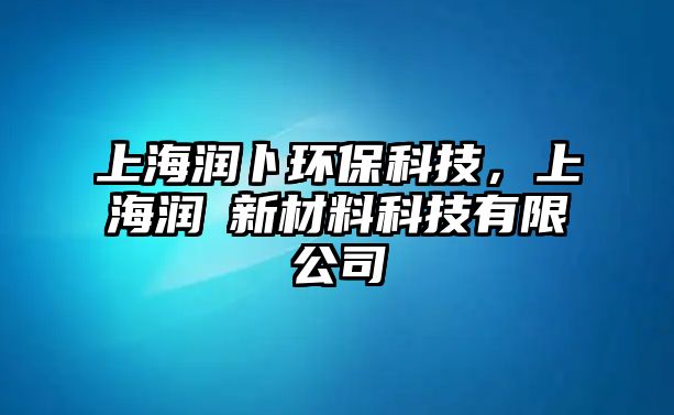 上海潤卜環(huán)?？萍?，上海潤渼新材料科技有限公司