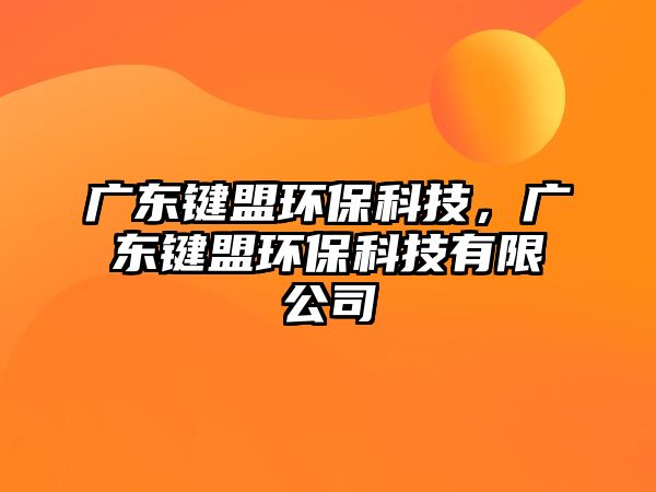 廣東鍵盟環(huán)?？萍迹瑥V東鍵盟環(huán)?？萍加邢薰? class=