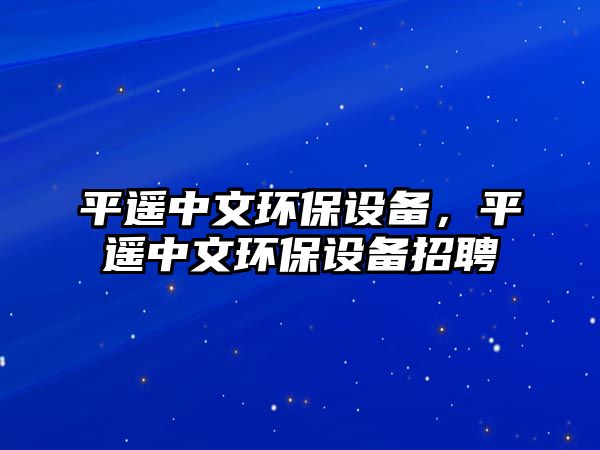 平遙中文環(huán)保設(shè)備，平遙中文環(huán)保設(shè)備招聘