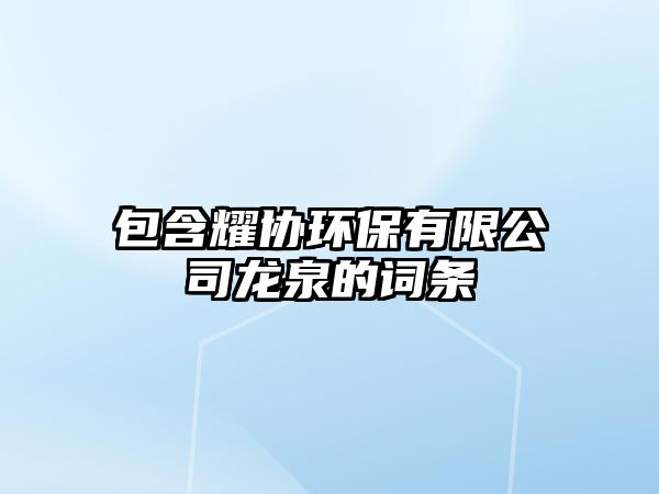 包含耀協(xié)環(huán)保有限公司龍泉的詞條