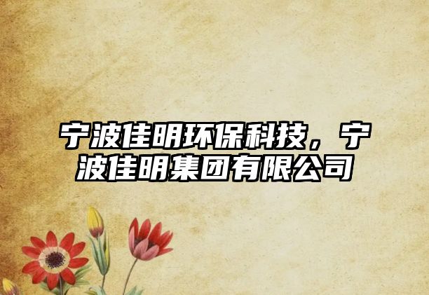 寧波佳明環(huán)保科技，寧波佳明集團有限公司