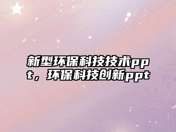 新型環(huán)?？萍技夹g(shù)ppt，環(huán)?？萍紕?chuàng)新ppt