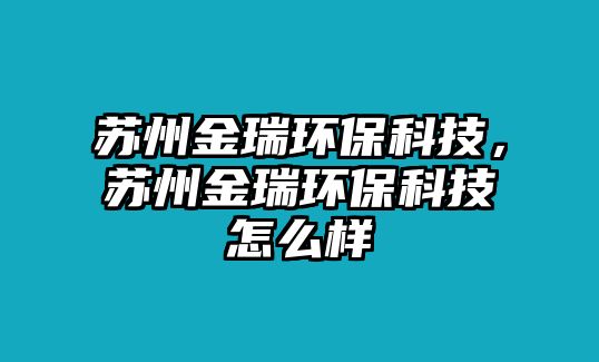 蘇州金瑞環(huán)保科技，蘇州金瑞環(huán)?？萍荚趺礃?/> 
										</a>
										<span id=