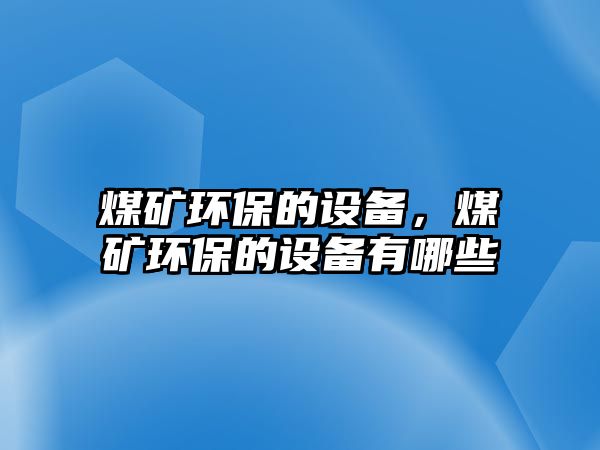 煤礦環(huán)保的設(shè)備，煤礦環(huán)保的設(shè)備有哪些