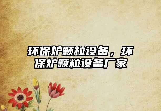 環(huán)保爐顆粒設(shè)備，環(huán)保爐顆粒設(shè)備廠家