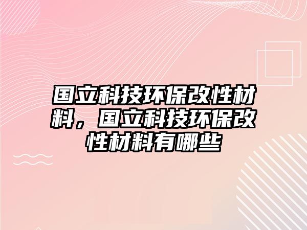 國立科技環(huán)保改性材料，國立科技環(huán)保改性材料有哪些