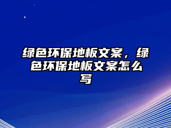 綠色環(huán)保地板文案，綠色環(huán)保地板文案怎么寫(xiě)