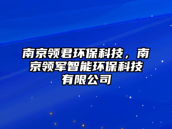 南京領(lǐng)君環(huán)保科技，南京領(lǐng)軍智能環(huán)?？萍加邢薰?/> 
										</a>
										<span id=