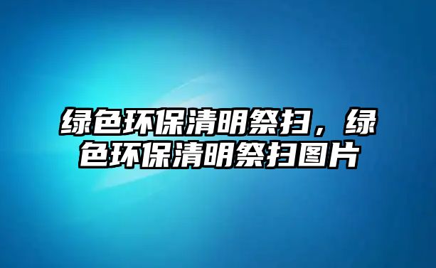 綠色環(huán)保清明祭掃，綠色環(huán)保清明祭掃圖片