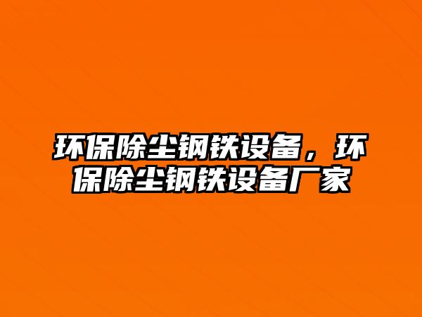 環(huán)保除塵鋼鐵設備，環(huán)保除塵鋼鐵設備廠家