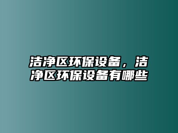 潔凈區(qū)環(huán)保設備，潔凈區(qū)環(huán)保設備有哪些