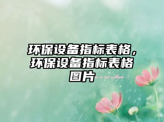 環(huán)保設(shè)備指標(biāo)表格，環(huán)保設(shè)備指標(biāo)表格圖片