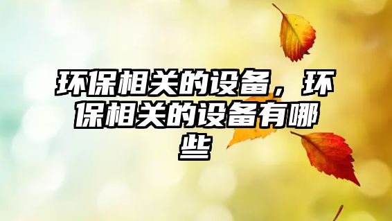 環(huán)保相關的設備，環(huán)保相關的設備有哪些