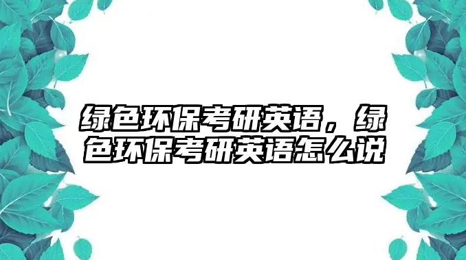 綠色環(huán)保考研英語，綠色環(huán)?？佳杏⒄Z怎么說