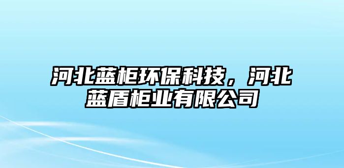 河北藍(lán)柜環(huán)?？萍迹颖彼{(lán)盾柜業(yè)有限公司