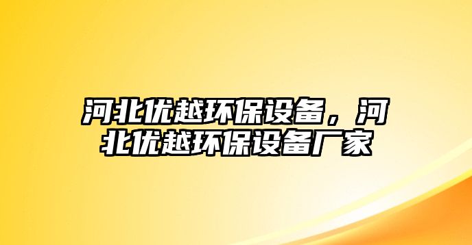 河北優(yōu)越環(huán)保設(shè)備，河北優(yōu)越環(huán)保設(shè)備廠家